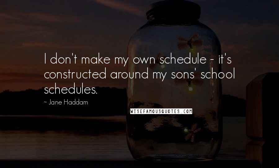 Jane Haddam Quotes: I don't make my own schedule - it's constructed around my sons' school schedules.