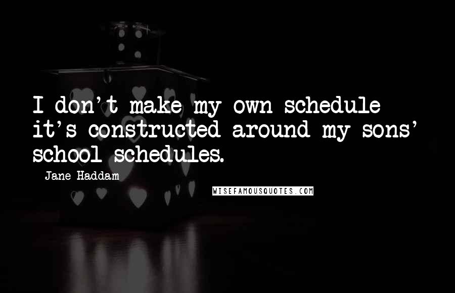 Jane Haddam Quotes: I don't make my own schedule - it's constructed around my sons' school schedules.