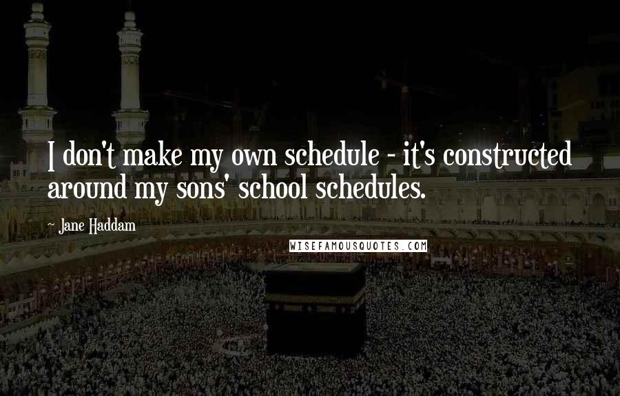 Jane Haddam Quotes: I don't make my own schedule - it's constructed around my sons' school schedules.