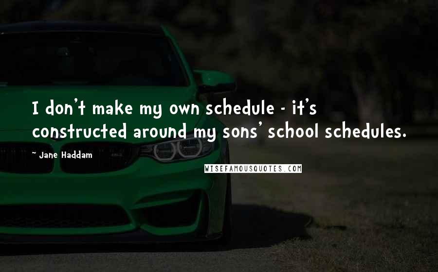 Jane Haddam Quotes: I don't make my own schedule - it's constructed around my sons' school schedules.