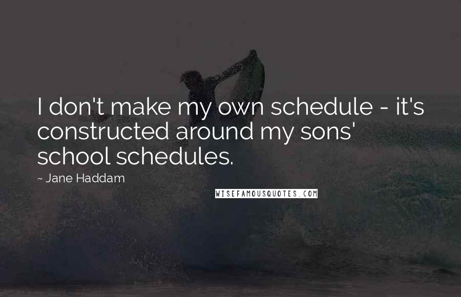 Jane Haddam Quotes: I don't make my own schedule - it's constructed around my sons' school schedules.