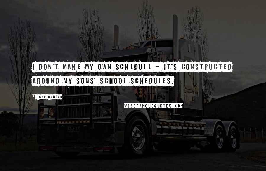 Jane Haddam Quotes: I don't make my own schedule - it's constructed around my sons' school schedules.