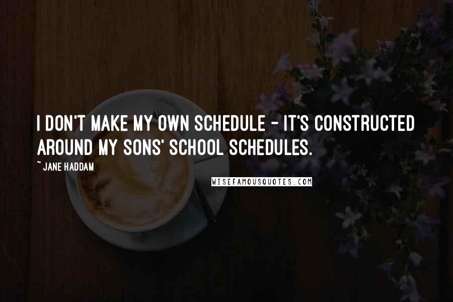 Jane Haddam Quotes: I don't make my own schedule - it's constructed around my sons' school schedules.