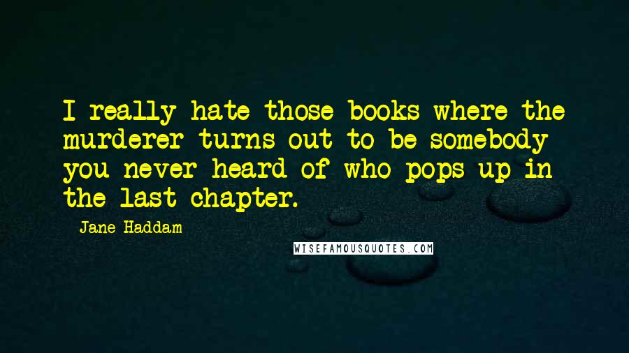 Jane Haddam Quotes: I really hate those books where the murderer turns out to be somebody you never heard of who pops up in the last chapter.