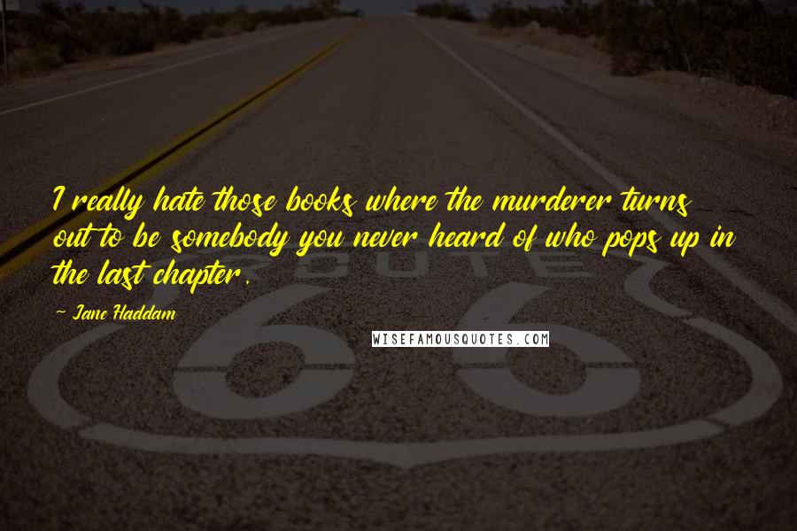 Jane Haddam Quotes: I really hate those books where the murderer turns out to be somebody you never heard of who pops up in the last chapter.