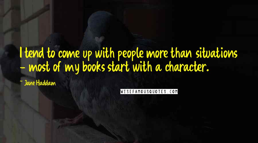 Jane Haddam Quotes: I tend to come up with people more than situations - most of my books start with a character.