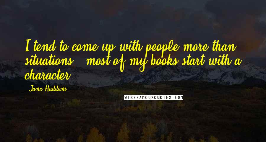 Jane Haddam Quotes: I tend to come up with people more than situations - most of my books start with a character.