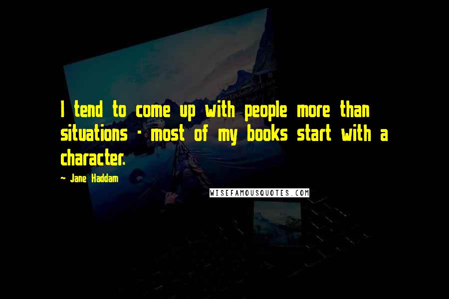 Jane Haddam Quotes: I tend to come up with people more than situations - most of my books start with a character.