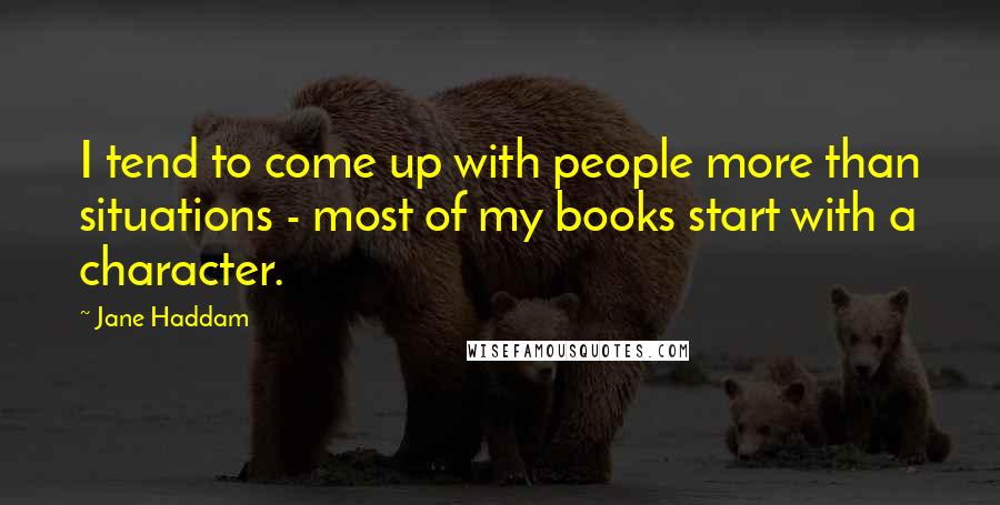 Jane Haddam Quotes: I tend to come up with people more than situations - most of my books start with a character.