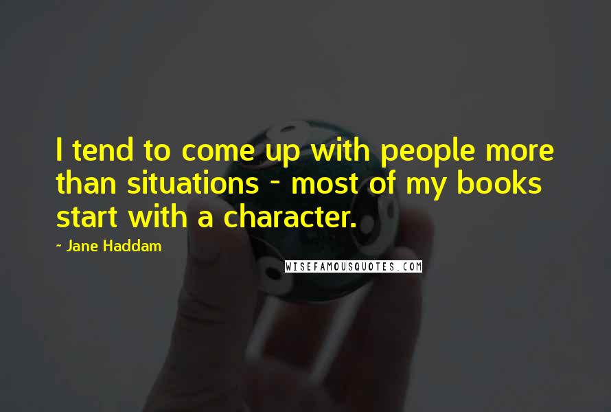 Jane Haddam Quotes: I tend to come up with people more than situations - most of my books start with a character.