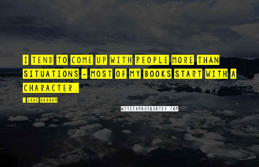 Jane Haddam Quotes: I tend to come up with people more than situations - most of my books start with a character.