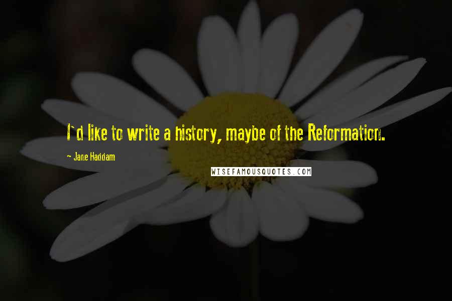 Jane Haddam Quotes: I'd like to write a history, maybe of the Reformation.