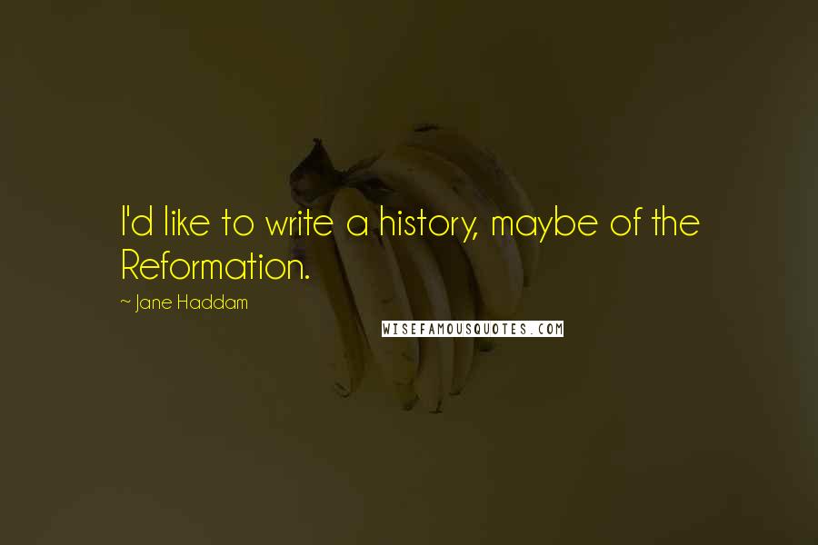 Jane Haddam Quotes: I'd like to write a history, maybe of the Reformation.