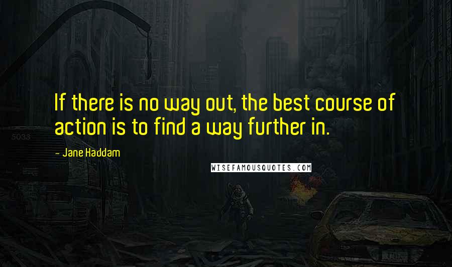 Jane Haddam Quotes: If there is no way out, the best course of action is to find a way further in.