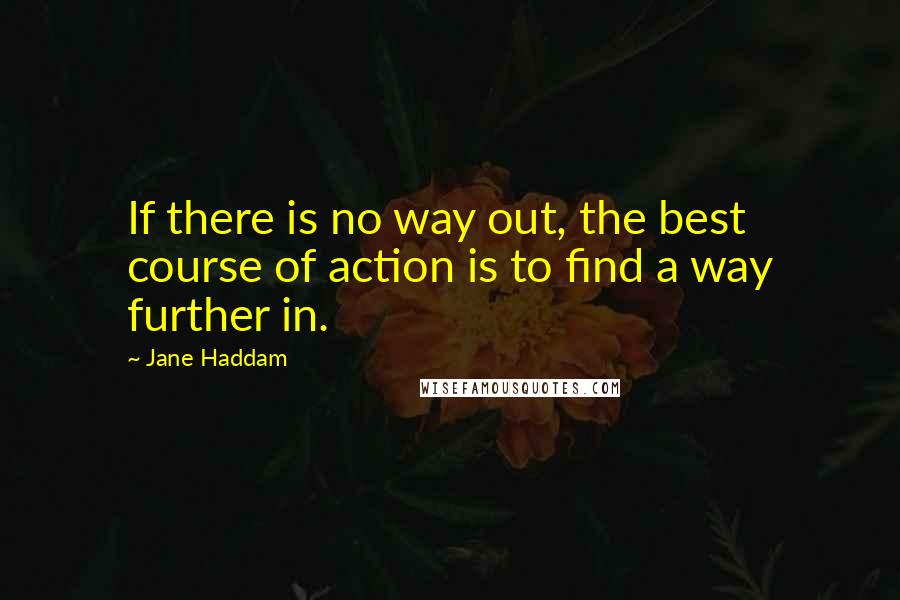 Jane Haddam Quotes: If there is no way out, the best course of action is to find a way further in.