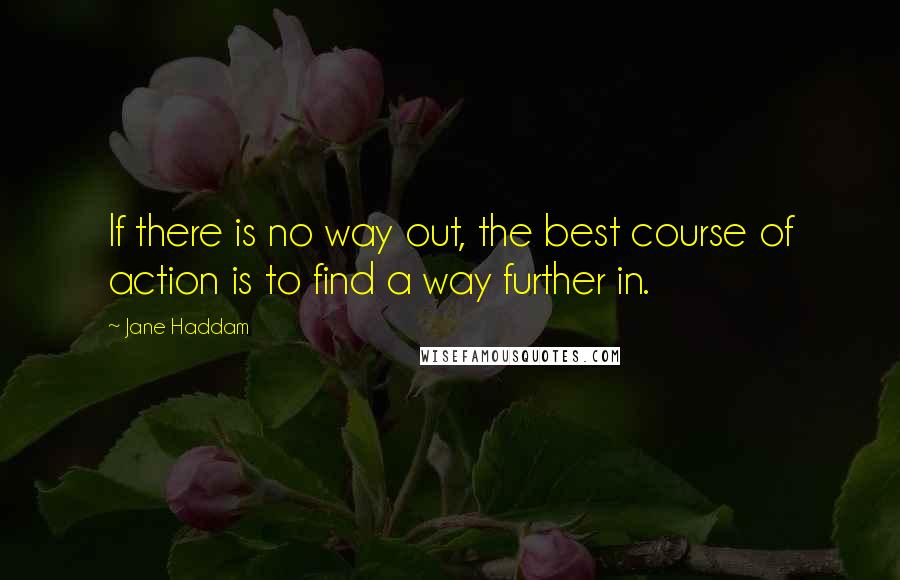 Jane Haddam Quotes: If there is no way out, the best course of action is to find a way further in.