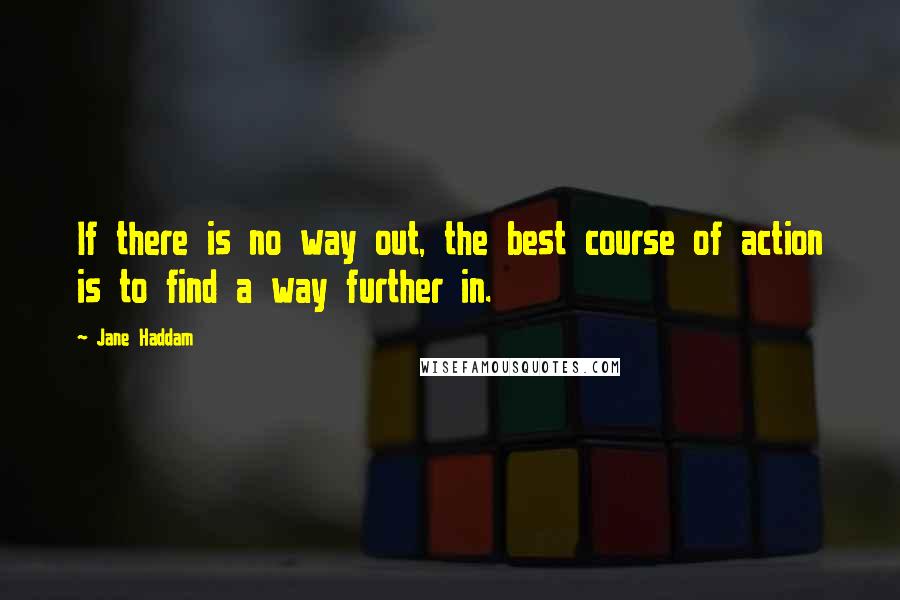 Jane Haddam Quotes: If there is no way out, the best course of action is to find a way further in.