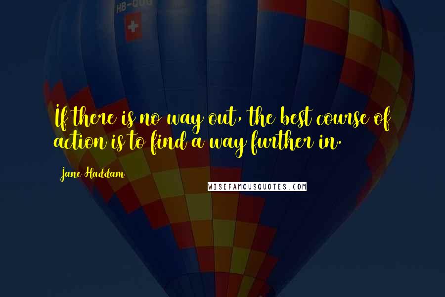 Jane Haddam Quotes: If there is no way out, the best course of action is to find a way further in.