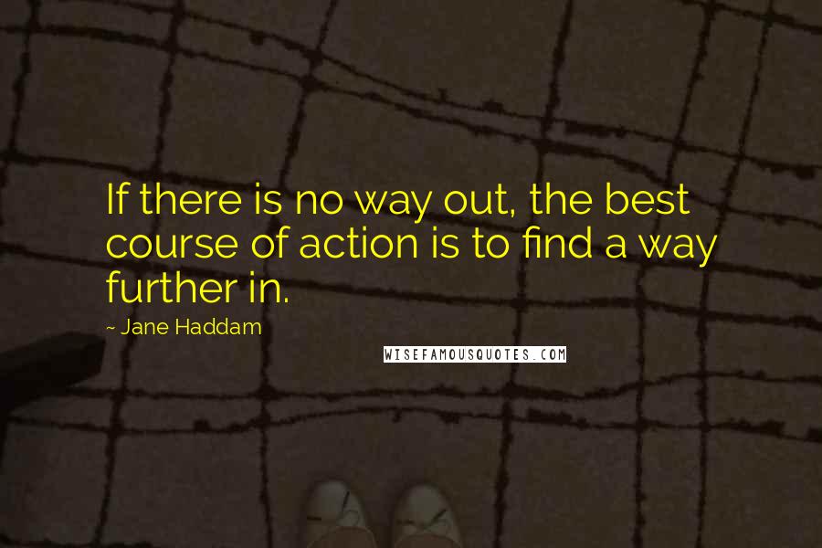 Jane Haddam Quotes: If there is no way out, the best course of action is to find a way further in.