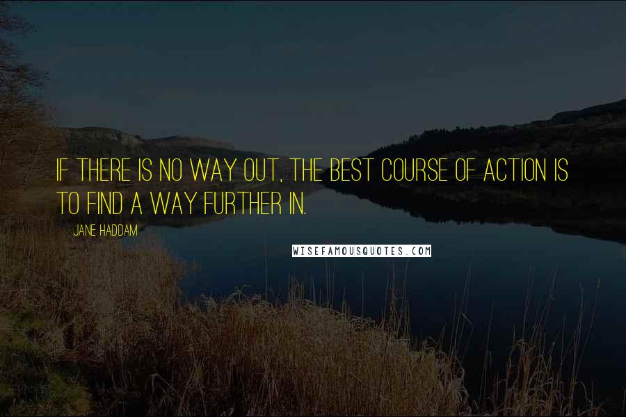 Jane Haddam Quotes: If there is no way out, the best course of action is to find a way further in.