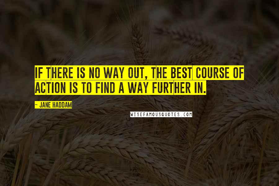 Jane Haddam Quotes: If there is no way out, the best course of action is to find a way further in.