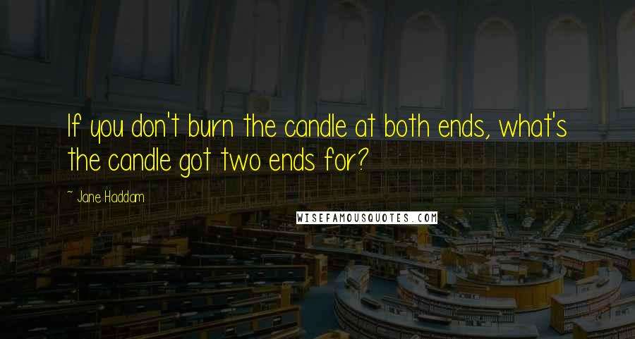 Jane Haddam Quotes: If you don't burn the candle at both ends, what's the candle got two ends for?