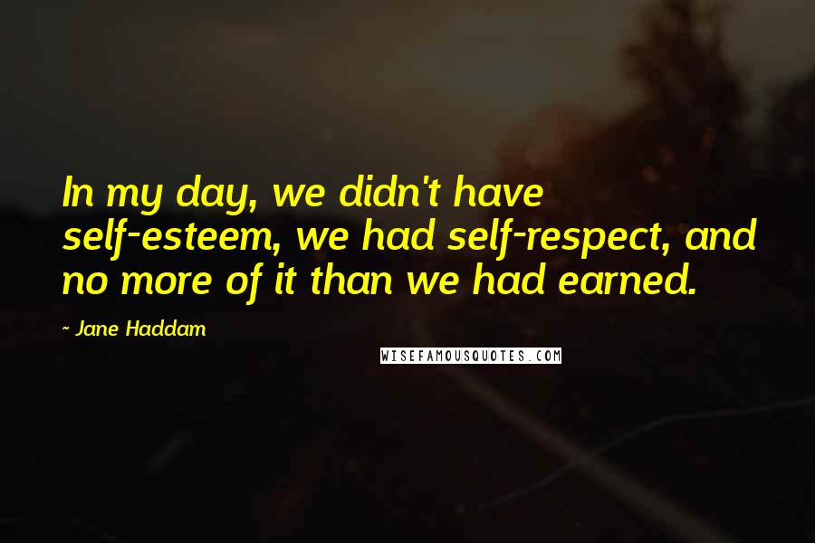 Jane Haddam Quotes: In my day, we didn't have self-esteem, we had self-respect, and no more of it than we had earned.