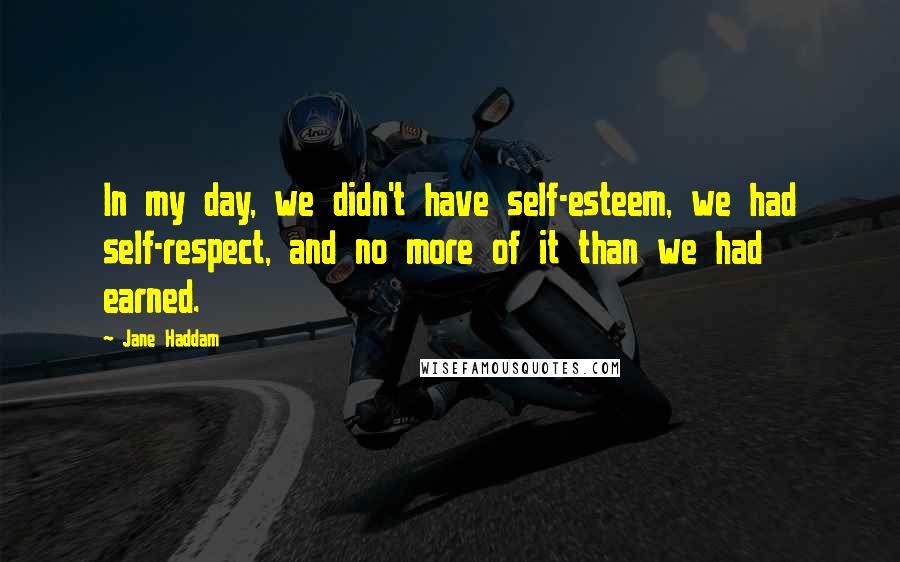 Jane Haddam Quotes: In my day, we didn't have self-esteem, we had self-respect, and no more of it than we had earned.