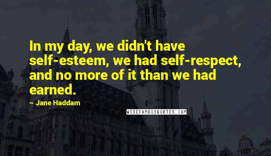 Jane Haddam Quotes: In my day, we didn't have self-esteem, we had self-respect, and no more of it than we had earned.