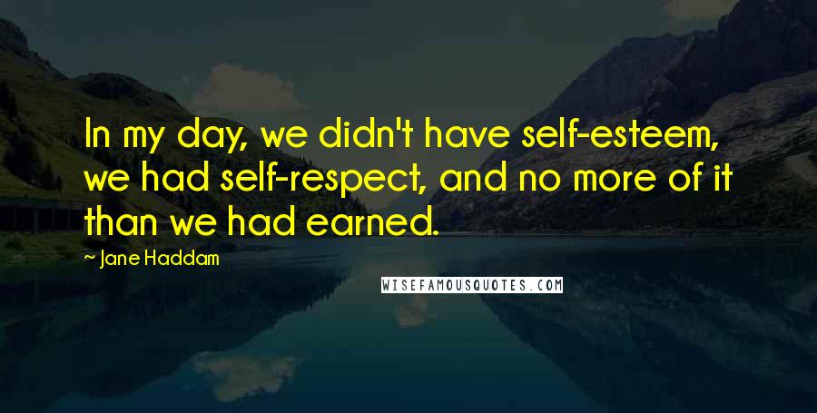 Jane Haddam Quotes: In my day, we didn't have self-esteem, we had self-respect, and no more of it than we had earned.