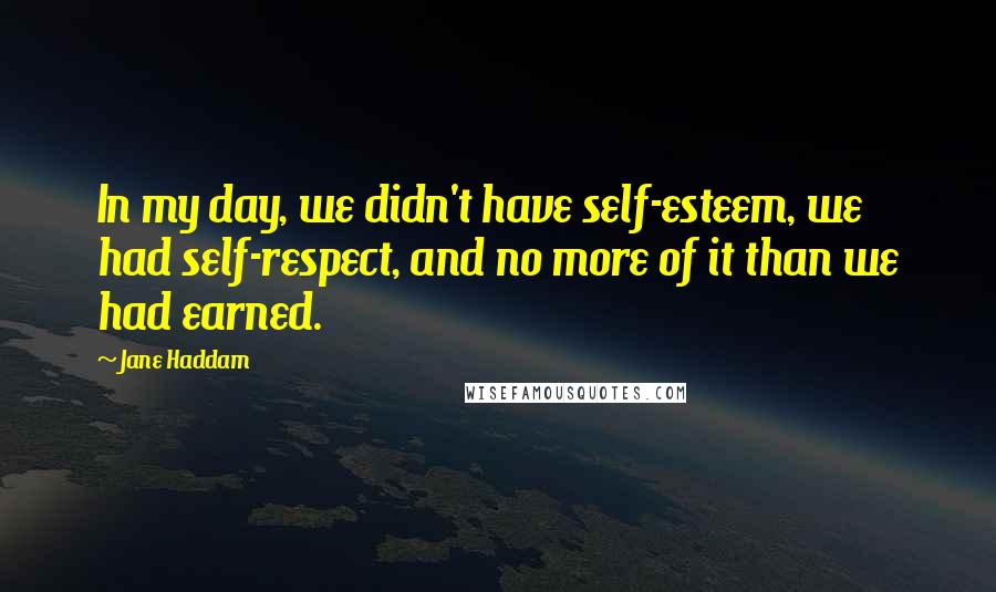 Jane Haddam Quotes: In my day, we didn't have self-esteem, we had self-respect, and no more of it than we had earned.