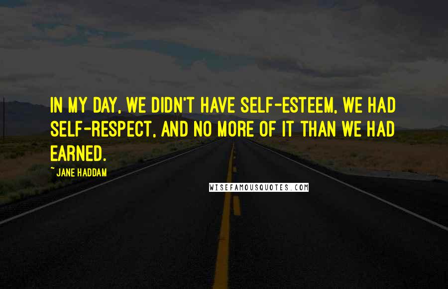 Jane Haddam Quotes: In my day, we didn't have self-esteem, we had self-respect, and no more of it than we had earned.