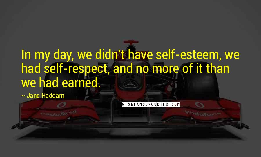 Jane Haddam Quotes: In my day, we didn't have self-esteem, we had self-respect, and no more of it than we had earned.