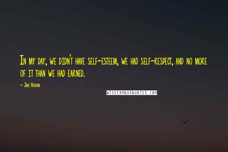 Jane Haddam Quotes: In my day, we didn't have self-esteem, we had self-respect, and no more of it than we had earned.