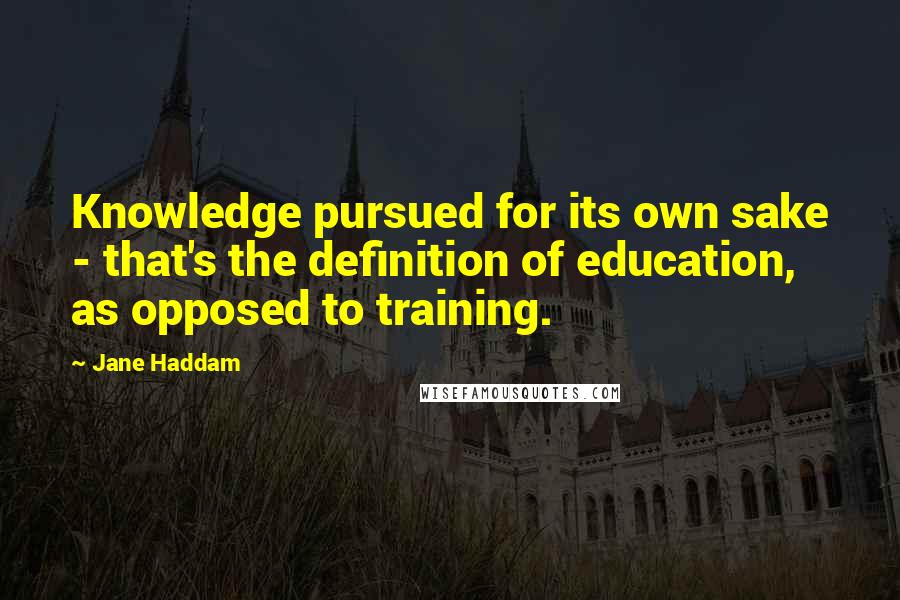 Jane Haddam Quotes: Knowledge pursued for its own sake - that's the definition of education, as opposed to training.