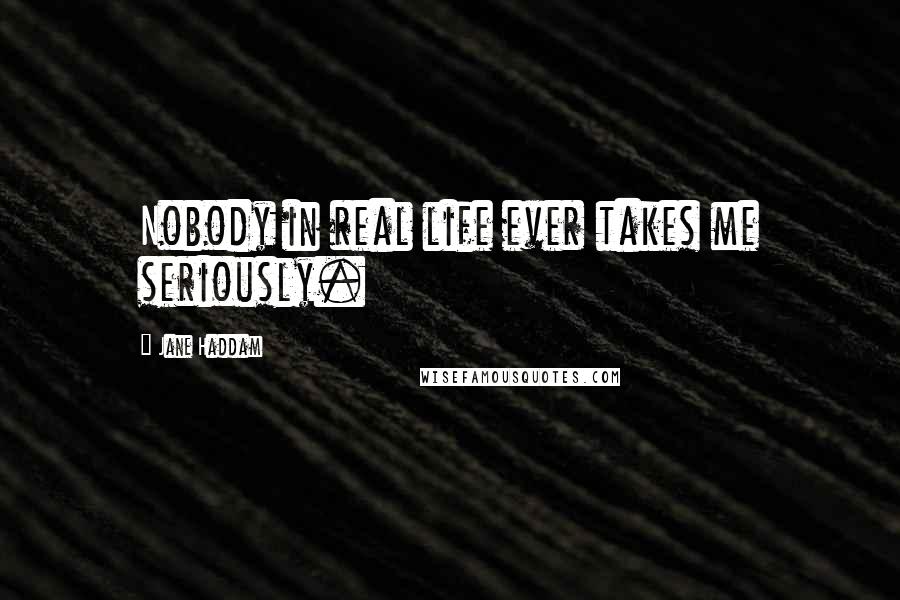Jane Haddam Quotes: Nobody in real life ever takes me seriously.