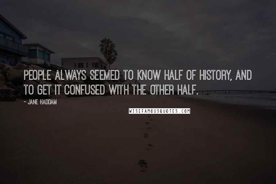 Jane Haddam Quotes: People always seemed to know half of history, and to get it confused with the other half.