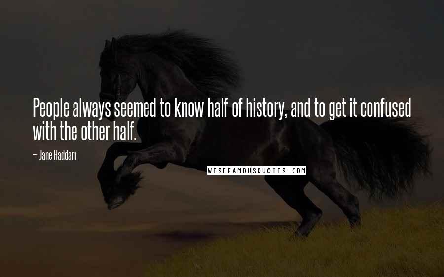 Jane Haddam Quotes: People always seemed to know half of history, and to get it confused with the other half.
