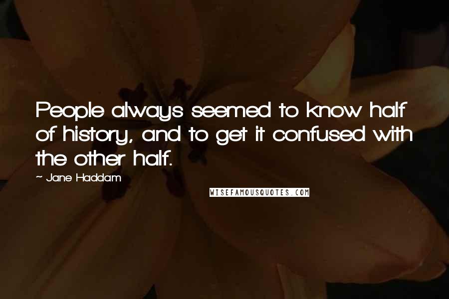 Jane Haddam Quotes: People always seemed to know half of history, and to get it confused with the other half.