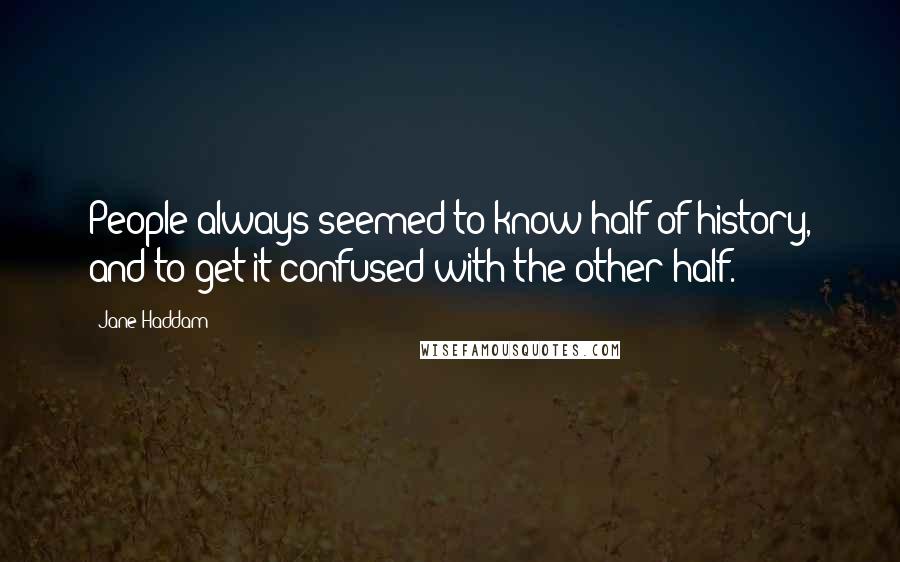 Jane Haddam Quotes: People always seemed to know half of history, and to get it confused with the other half.