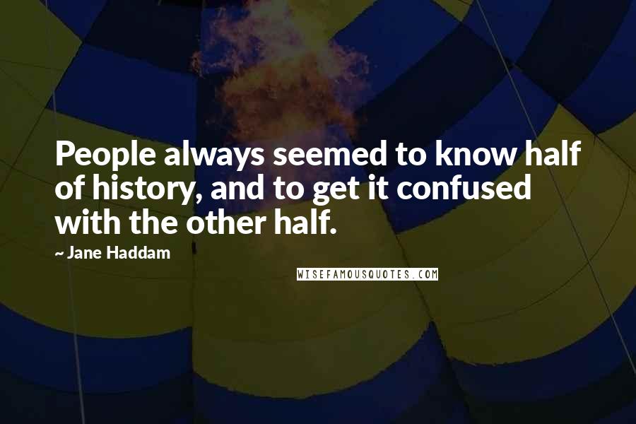 Jane Haddam Quotes: People always seemed to know half of history, and to get it confused with the other half.