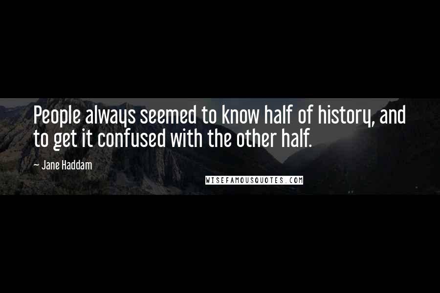 Jane Haddam Quotes: People always seemed to know half of history, and to get it confused with the other half.