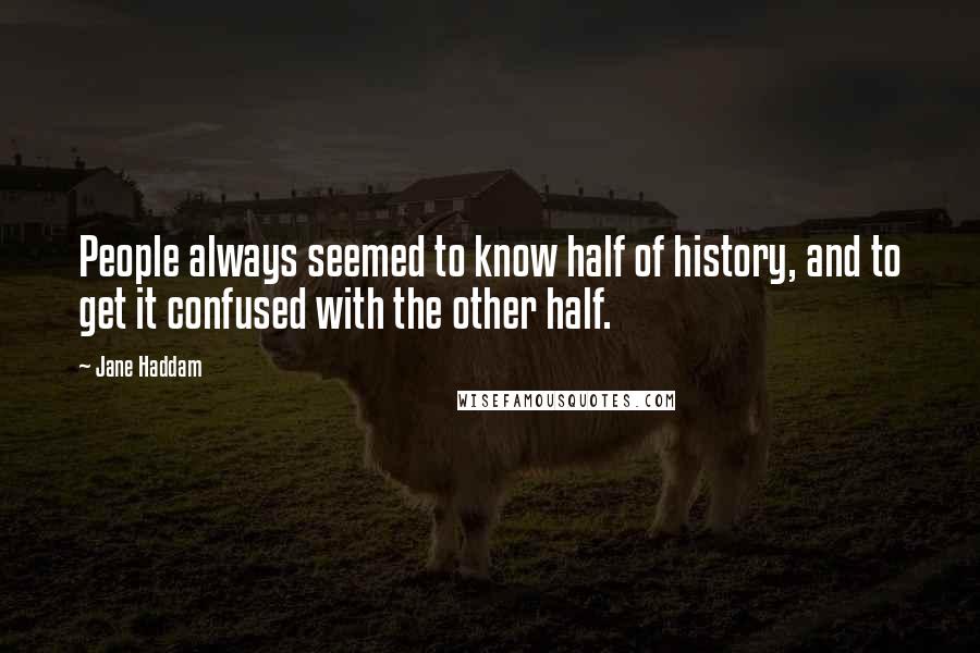 Jane Haddam Quotes: People always seemed to know half of history, and to get it confused with the other half.