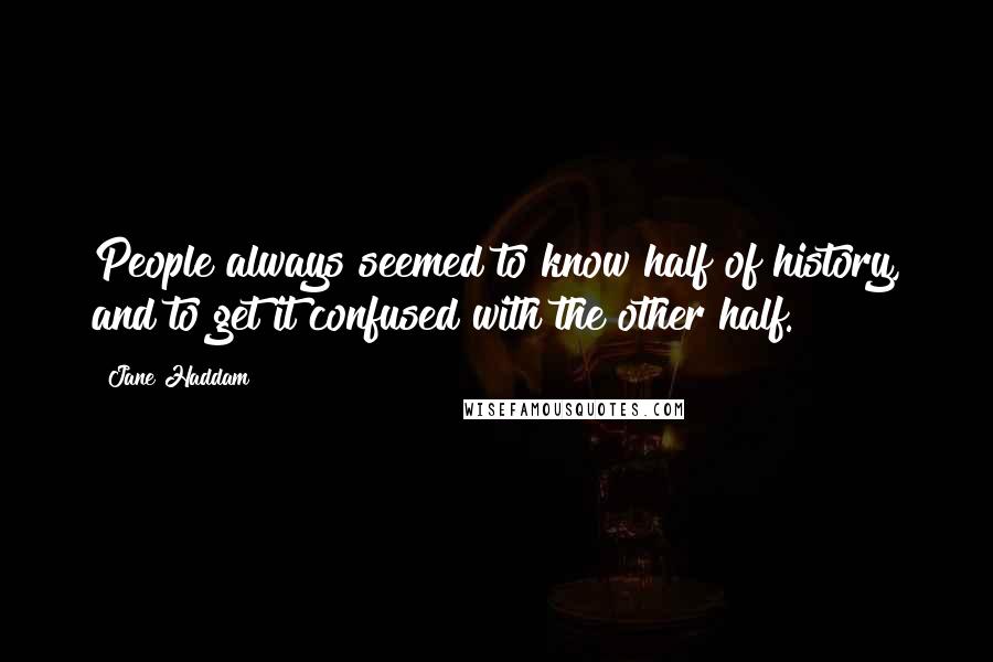 Jane Haddam Quotes: People always seemed to know half of history, and to get it confused with the other half.