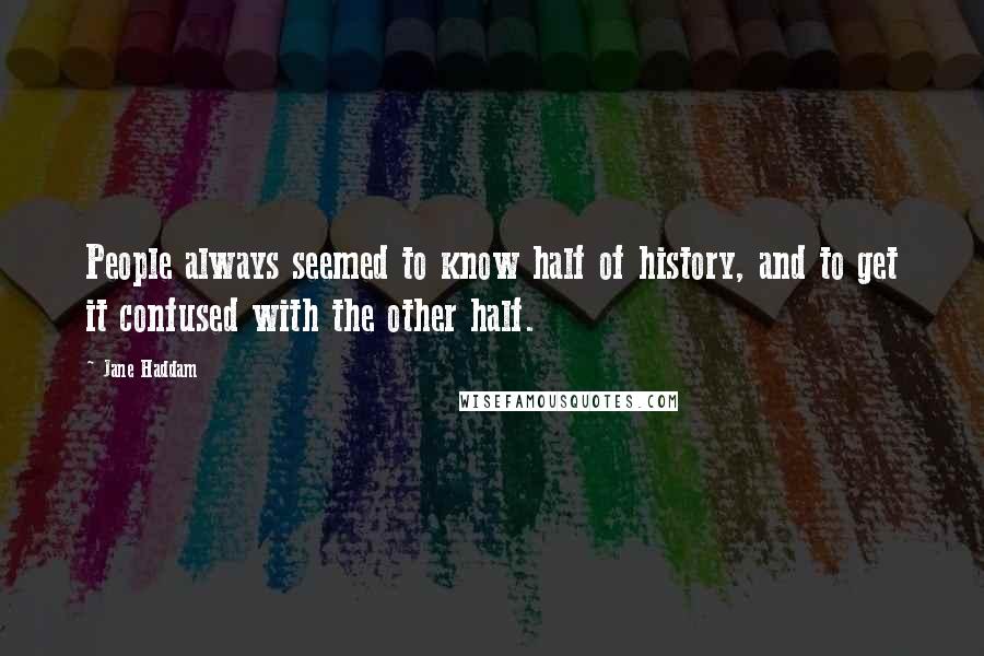 Jane Haddam Quotes: People always seemed to know half of history, and to get it confused with the other half.