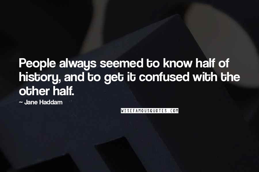 Jane Haddam Quotes: People always seemed to know half of history, and to get it confused with the other half.
