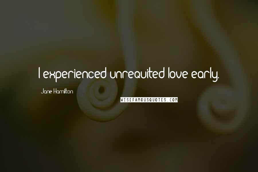 Jane Hamilton Quotes: I experienced unrequited love early.