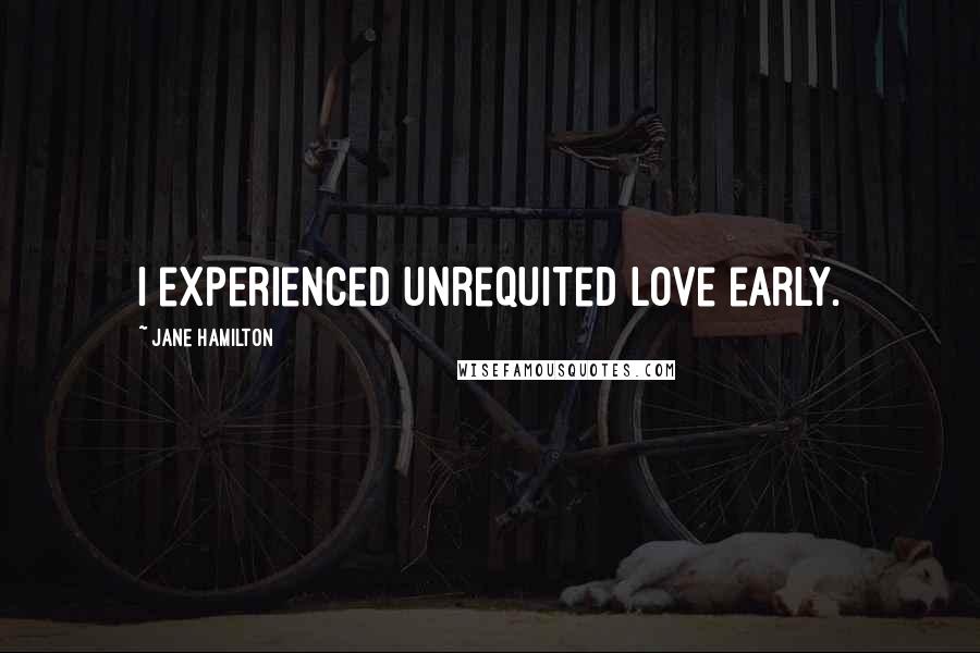 Jane Hamilton Quotes: I experienced unrequited love early.