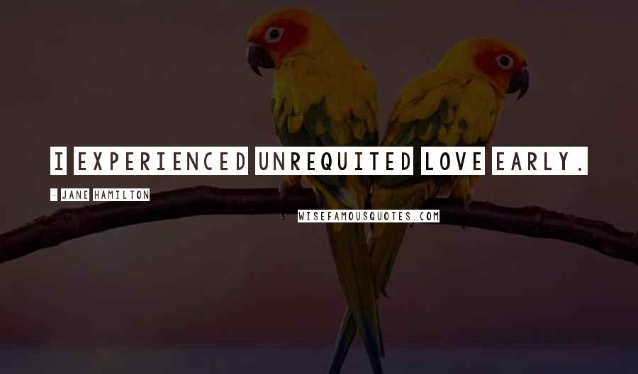 Jane Hamilton Quotes: I experienced unrequited love early.