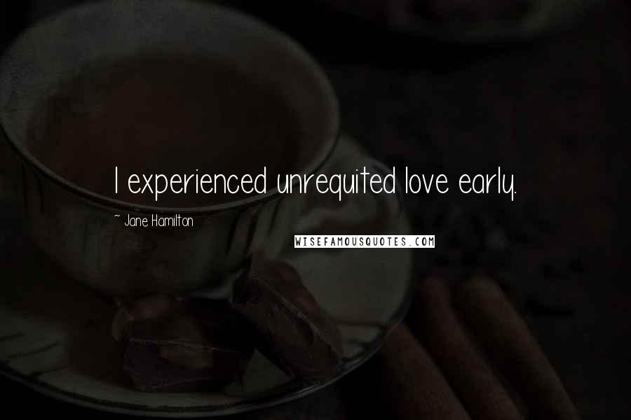 Jane Hamilton Quotes: I experienced unrequited love early.